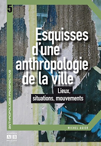 Esquisses d'une anthropologie de la ville - lieux, situations, mouvements
