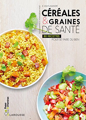 Céréales et graines de santé - 80 recettes pour se faire du bien
