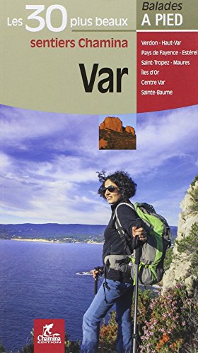 Var: les 30 plus beaux sentiers Chamina: Verdon, Haut-Var, Pays de Fayence, Estérel, Saint-Tropez, Maures, îles d'Or, Centre Var, Sainte-Baume