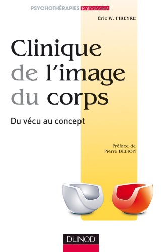Clinique de l'image du corps - De la pratique aux concepts: De la pratique aux concepts - Eric W. Pireyre