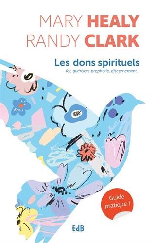 Les dons spirituels - guide pratique! foi, guérison, prophétie, discernement...