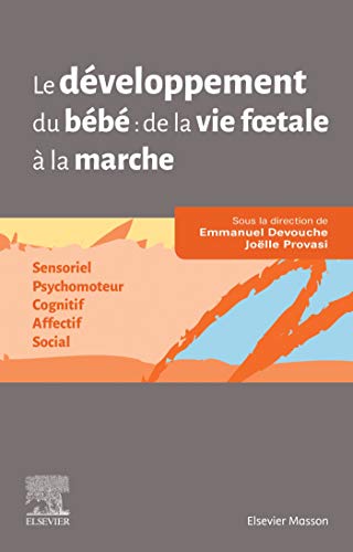 Le développement du bébé: de la vie foetale à la marche: sensoriel, psychomoteur, cognitif, affectif, social