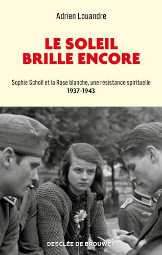 Le soleil brille encore: Sophie Scholl et la Rose blanche, une résistance spirituelle: 1937-1943