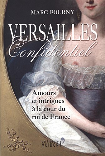 Versailles confidentiel - amours et intrigues à la cour du roi de France