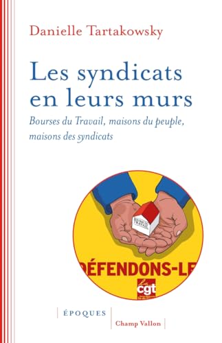 Les syndicats en leurs murs: Bourses du travail, maisons du peuple, maisons des syndicats