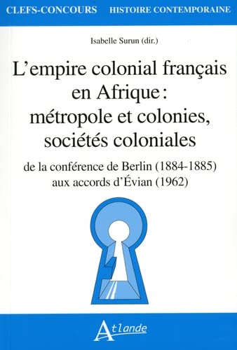 L'empire colonial français en Afrique: métropole et colonies, sociétés coloniales: de la conférence de Berlin (1884-1885) aux accords d'Evian (1962)
