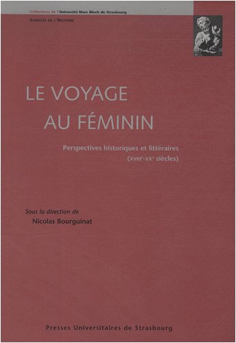 Le voyage au féminin: perspectives historiques et littéraires (XVIIIe-XXe siè: PERSPECTIVES HISTORIQUES ET LITTÉRAIRES (XVIIIE-XXE SIÈCLES)