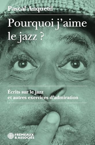 Pourquoi j'aime le jazz? Écrits sur le jazz et autres exercices d'admiration
