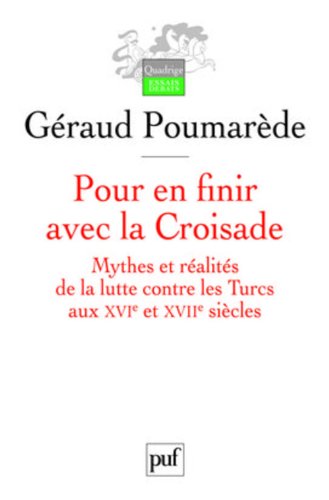 Pour en finir avec la croisade: mythes et réalités de la lutte contre les Turcs aux XVIe et XVIIe siècles