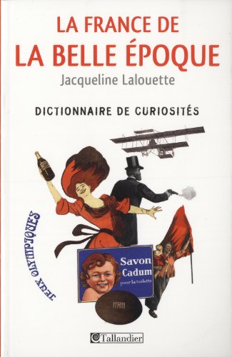 La France de la Belle Epoque: Dictionnaire de curiosités - Jacqueline Lalouette