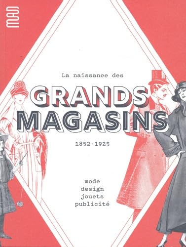 La naissance des grands magasins: 1852-1925: mode, design, jouets, publicité