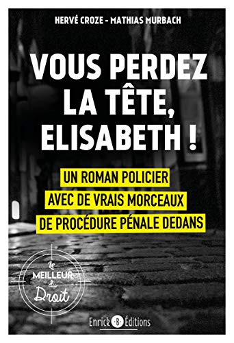 Vous perdez la tête, Elisabeth!: Un roman policier avec de vrais morceaux de procédure pénale dedans - Hervé Croze, Mathias Murbach