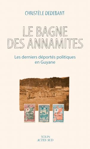Le bagne des annamites: Les derniers déportés politiques en Guyane