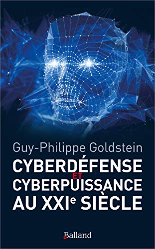 Cyberdéfense & Cyberpuissance au XXIème siècle - Guy-Philippe Goldstein