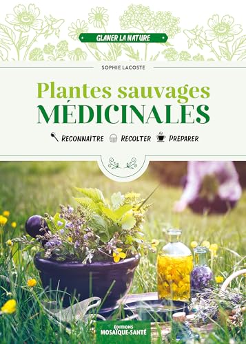 Plantes sauvages médicinales: Reconnaître, récolter, préparer