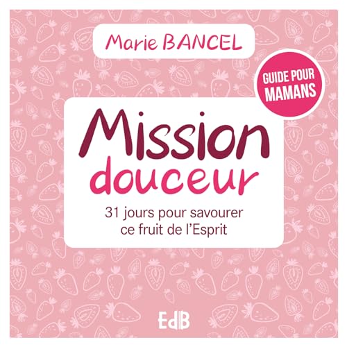 Mission douceur: 31 jours pour savourer un fruit de l'esprit