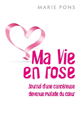 Ma vie en rose - journal d'une cancereuse devenue malade du coeur