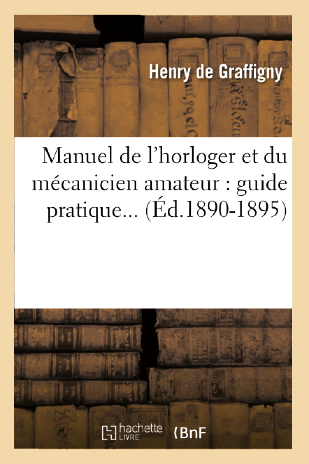 Manuel de l'horloger et du mécanicien amateur: guide pratique (Éd.1890-1895)