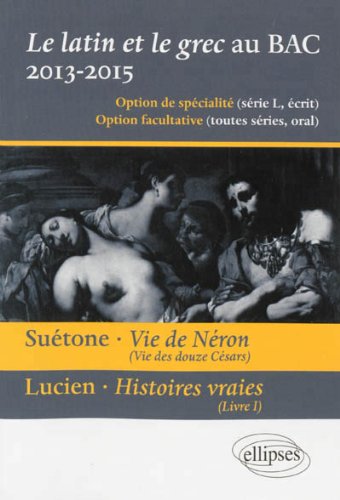 Le latin et le grec au bac - écrit et oral. Vie des douze Césars, vie de Néron, Suétone. Présentation, résumé et étude de l'oeuvre - 12 extraits - propositions de traductions et points essentiels de commentaire.