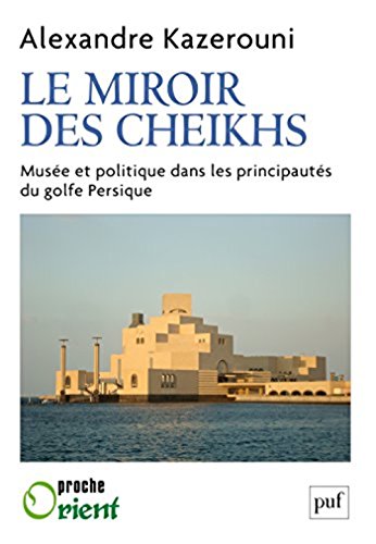 Le miroir des cheikhs - musée et politique dans les principautés du golfe persique