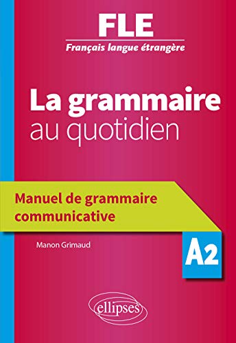 La grammaire au quotidien: FLE, Français langue étrangère, A2: manuel de grammaire communicative