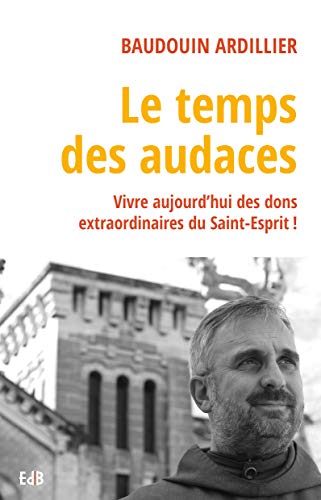 Le temps des audaces - vivre aujourd'hui des dons extraordinaires du Saint-Esprit!