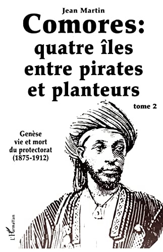 Comores: quatre îles entre pirates et planteurs: Tome 2 - Genèse, vie et mort du protectorat (1875-1912)
