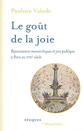 Le goût de la joie - réjouissances monarchiques et joie publique à Paris au XVIIIe siècle