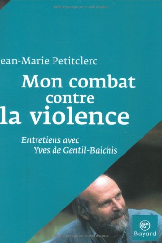 Mon combat contre la violence: Entretiens avec Yves de Gentil-Baichis - Jean-Marie Petitclerc, Yves de Gentil-Baichis