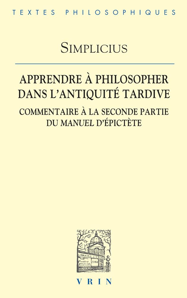 Apprendre à philosopher dans l'Antiquité tardive: commentaire à la seconde partie du manuel d'Epictète