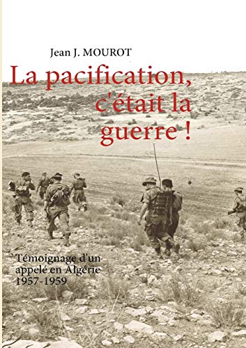 La pacification, c'était la guerre! témoignage d'un appelé en Algérie - 1957-1959
