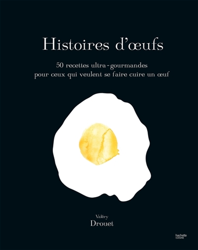 Histoires d'oeufs: 50 recettes ultra-gourmandes pour ceux qui veulent se faire cuire un oeuf