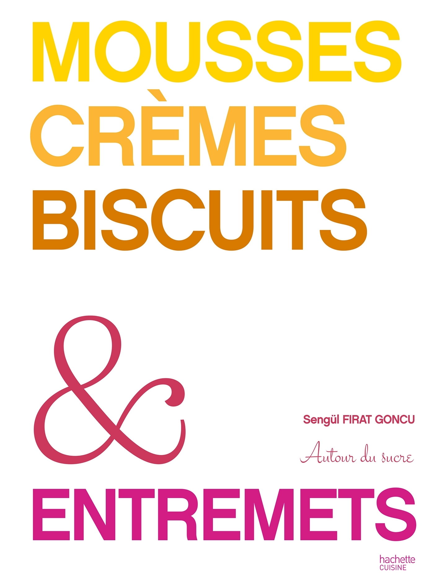 Mousses, crèmes, biscuits & entremets: autour du sucre