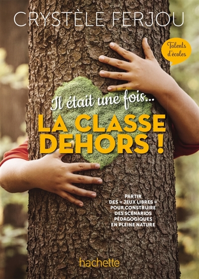 Il était une fois... la classe dehors!: partir des jeux libres pour construire des scénarios pédagogiques en pleine nature