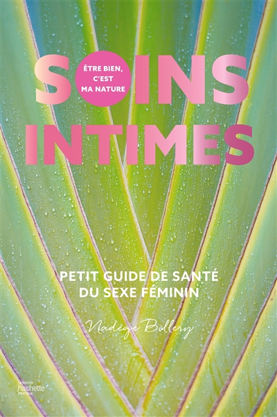 Soins intimes: petit guide de santé du sexe féminin: être bien, c'est ma nature