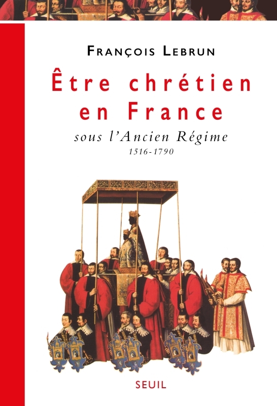 Etre chrétien en France. Vol. 2. Etre chrétien en France sous l'Ancien Régime (1516-1790)