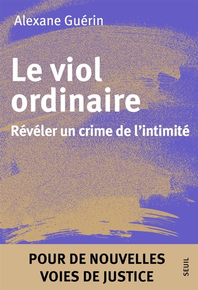 Le viol ordinaire: révéler un crime de l'intimité: pour de nouvelles voies de justice