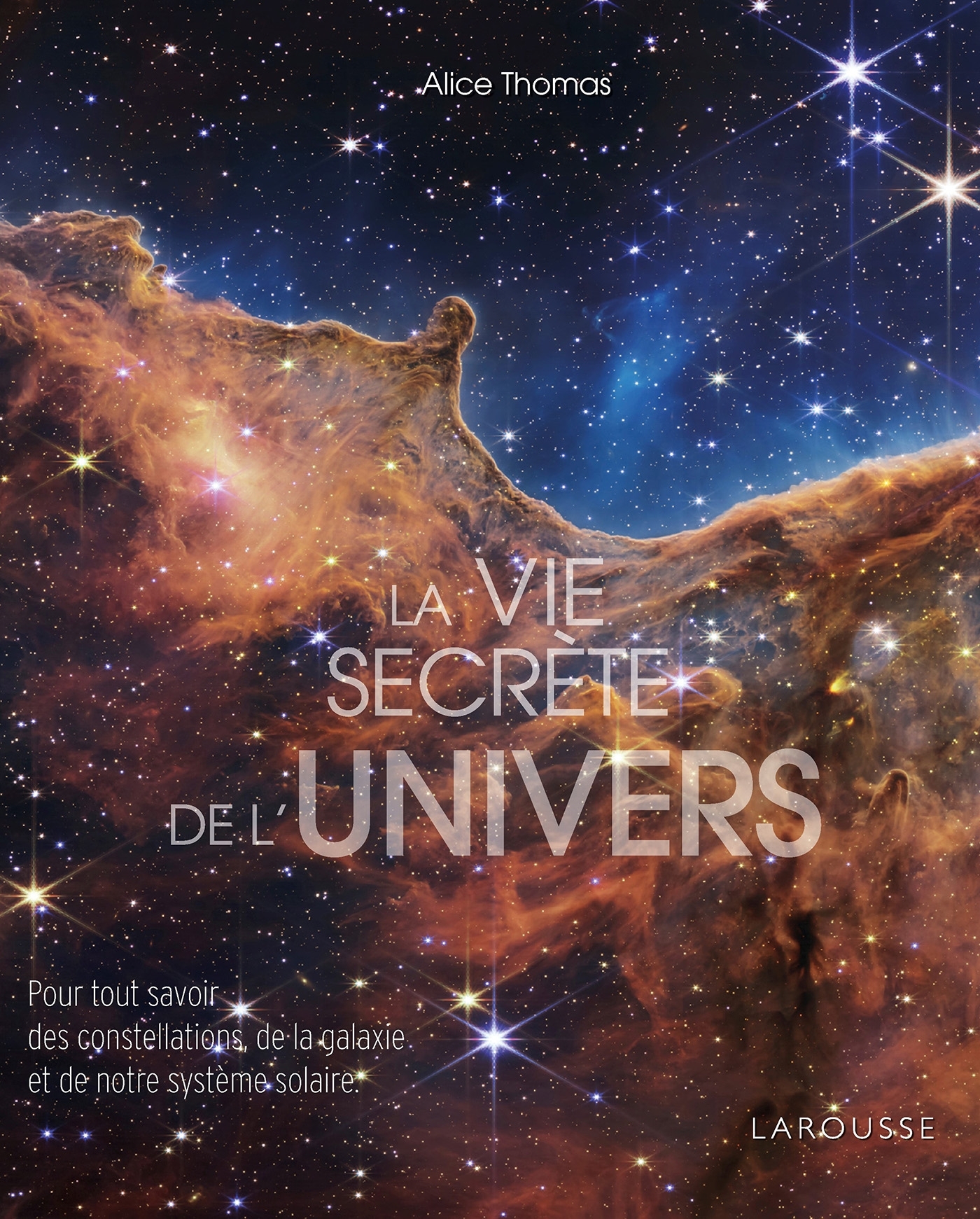 La vie secrète de l'Univers: pour tout savoir des constellations de la galaxie et de notre Système solaire