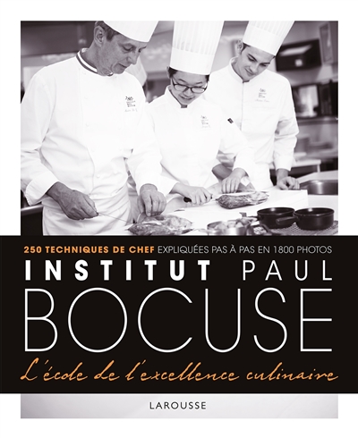 Institut Paul Bocuse, l'école de l'excellence culinaire: 250 techniques de chef expliquées pas à pas en 1.800 photos