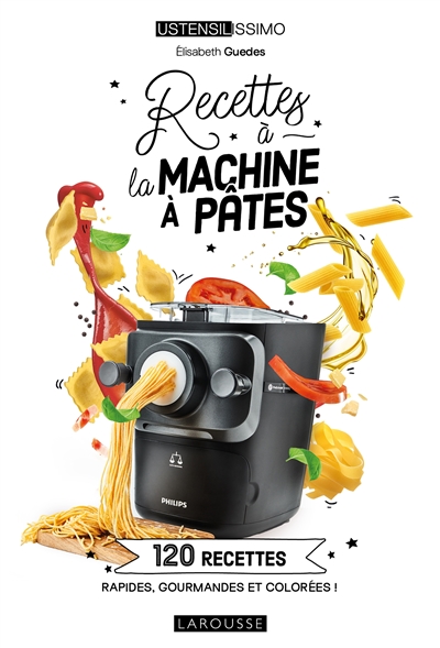 Recettes à la machine à pâtes: 120 recettes rapides, gourmandes et colorées!