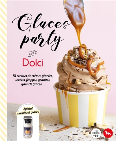 Glaces party avec Dolci: 75 recettes de crèmes glacées, sorbets, frappés, granités, yaourts glacés...: spécial machine à glace!