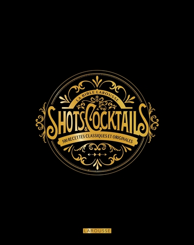 La bible Larousse des shots et cocktails: 500 recettes classiques et originales