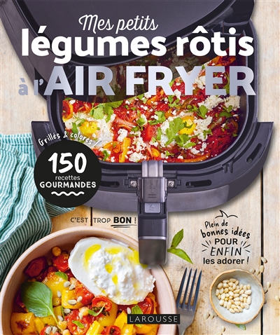 Mes petits légumes à rôtir à l'air fryer: grillés & colorés, 150 recettes gourmandes: plein de bonnes idées pour enfin les adorer!