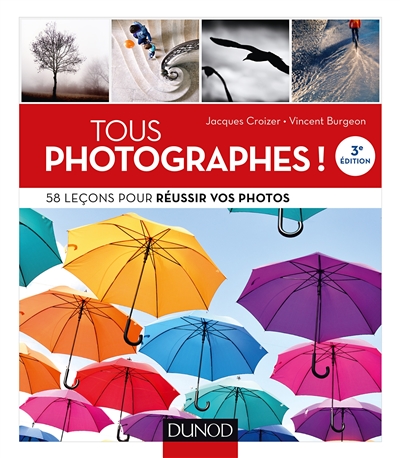 Tous photographes! 58 leçons pour réussir vos photos - 58 leçons pour réussir vos photos