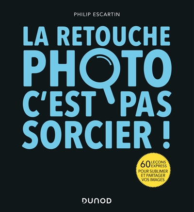 La retouche photo, c'est par sorcier!: 60 leçons express pour sublimer et partager vos images