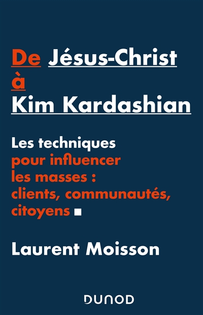 De Jésus-Christ à Kim Kardashian: les techniques pour influencer les masses: clients, communautés, citoyens