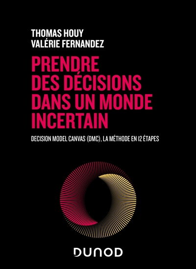 Prendre des décisions dans un monde incertain: Decision Model Canvas (DMC), la méthode en 12 étapes
