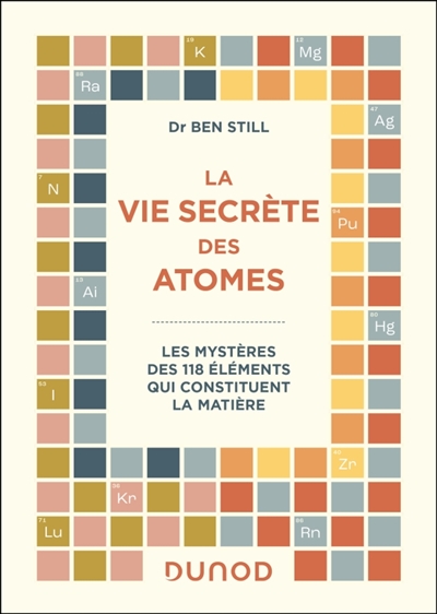 La vie secrète des atomes: les mystères des 118 éléments qui constituent la matière