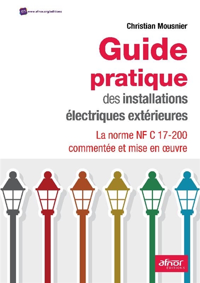 Guide pratique des installations électriques extérieures: la norme NF C 17-200 commentée et mise en oeuvre