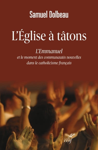 L'Eglise à tâtons: l'Emmanuel et le moment des communautés nouvelles dans le catholicisme français